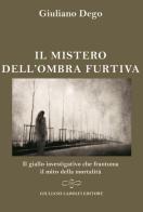 Il mistero dell'ombra furtiva. Il giallo investigativo che frantuma della mortalità di Giuliano Dego edito da Giuliano Ladolfi Editore