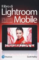 Il libro di Lightroom Mobile. Come estendere le potenzialità di Lightroom ai dispositivi mobili. Ediz. a colori di Scott Kelby edito da Pearson