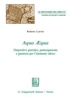 Aqua aequa. Dispositivi giuridici, partecipazione e giustizia per l'elemento idrico di Roberto Louvin edito da Giappichelli