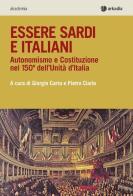 Essere sardi. Autonomismo e costituzione nel 150° dell'unità d'Italia di Giorgio Carta, Pietro Ciarlo edito da Arkadia