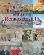Il lavoro in Trentino Alto Adige nell'arte di Renato Restelli. Ediz. illustrata di Renato Restelli edito da La Grafica