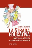 La strada educativa. Un approccio sistemico al lavoro educativo di strada di Andrea Zampetti edito da LAS