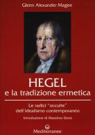 Hegel e la tradizione ermetica. Le radici «occulte» dell'idealismo contemporaneo di Glenn Alexander Magee edito da Edizioni Mediterranee