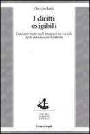 I diritti esigibili. Guida normativa all'integrazione sociale delle persone con disabilità di Giorgio Latti edito da Franco Angeli