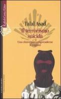 Il terrorismo suicida. Una chiave per comprenderne le ragioni di Talal Asad edito da Raffaello Cortina Editore
