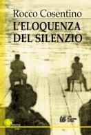 L' eloquenza del silenzio di Rocco Cosentino edito da Pellegrini
