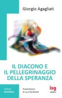 Il diacono e il pellegrinaggio della speranza. Ediz. integrale di Giorgio Agagliati edito da ISG Edizioni