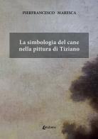 La simbologia del cane nella pittura di Tiziano di Pierfrancesco Maresca edito da EBS Print