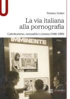 La via italiana alla pornografia. Cattolicesimo, sessualità e cinema (1948-1986) di Tomaso Subini edito da Le Monnier Università