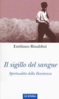 Il sigillo del sangue. Spiritualità della Resistenza di Emiliano Rinaldini edito da La Scuola SEI