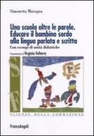 Una scuola oltre le parole. Educare il bambino sordo alla lingua parlata e scritta. Con esempi di unità didattiche di Simonetta Maragna edito da Franco Angeli