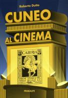 Cuneo al cinema di Roberto Dutto edito da Ass. Primalpe Costanzo Martini