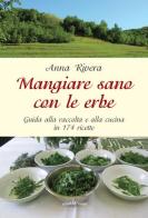 Mangiare sano con le erbe. Guida alla raccolta e alla cucina in 174 ricette di Anna Rivera edito da Araba Fenice