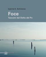 Foce. Taccuini dal delta del Po. Ediz. illustrata di Ioannis K. Schinezos edito da Il Poligrafo