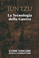 Sun Tzu. La tecnologia della guerra. Come vincere senza combattere. Ediz. illustrata di Thorne Colin I. edito da Layout