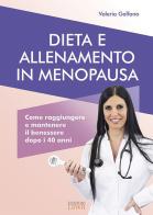 Dieta e allenamento in menopausa. Come raggiungere e mantenere il benessere dopo i 40 anni di Valeria Galfano edito da Edizioni LSWR