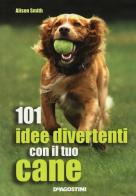 101 idee divertenti con il tuo cane edito da De Agostini