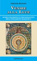 Venire alla luce. Scorci filosofici e psicoanalitici dell'iniziazione massonica di Gabriele Borsetti edito da BastogiLibri