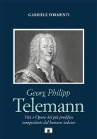 Georg Philipp Telemann. Vita e opera del più prolifico compositore del barocco tedesco di Gabriele Formenti edito da Zecchini