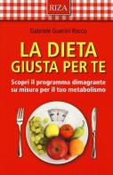 La dieta giusta per te. Scopri il programma dimagrante su misura per il tuo metabolismo di Gabriele Guerini Rocco edito da Riza
