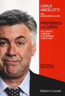 Preferisco la coppa. Vita, partite e miracoli di un normale fuoriclasse di Carlo Ancelotti, Alessandro Alciato edito da Baldini + Castoldi