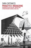 Progetto e mediazione. Esperienze in Italia tra arte, architettura e progettazione culturale (1968-1976) di Sara Catenacci edito da Mimesis