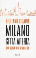 Milano città aperta. Una nuova idea di politica di Giuliano Pisapia edito da Rizzoli