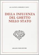 Della influenza del ghetto nello Stato (rist. anast. 1782-85) di G. Battista D'Arco edito da Forni