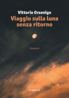 Viaggio sulla luna senza ritorno di Vittorio Orsenigo edito da Manni