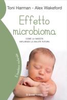 Effetto microbioma. Come la nascita influenza la salute futura di Toni Harman, Alex Wakeford edito da Il Leone Verde
