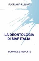 La deontologia di SIAF Italia. Domande e risposte di Floriana Rubino edito da ilmiolibro self publishing