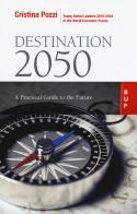 Destination 2050. A practical guide to the future di Cristina Pozzi edito da Bocconi University Press