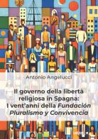 Il governo della libertà religiosa in Spagna: i vent'anni della Fundación Pluralismo y Convivencia di Antonio Angelucci edito da Ledizioni