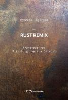 Rust Remix. Architecture: Pittsburgh Versus Detroit. Ediz. italiana e inglese di Roberta Ingaramo edito da LetteraVentidue