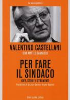 Per fare il sindaco. Idee, storie e strumenti di Valentino Castellani, Matteo Bagnasco edito da Audino