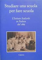 Studiare una scuola per fare scuola. L'istituto Scalcerle in Padova dal 1869 edito da Canova