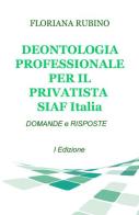 Deontologia professionale per il privatista SIAF Italia. Domande & risposte di Floriana Rubino edito da ilmiolibro self publishing