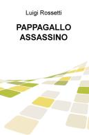 Pappagallo assassino di Luigi Rossetti edito da ilmiolibro self publishing