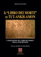 Il «libro dei morti» di Tut-Ankh-Amon. L'iniziazione nei libri dei morti degli antichi Egizi di Paolo Galiano, Anna Bellon edito da Simmetria Edizioni
