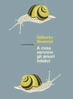 A cosa servono gli amori infelici. Nuova ediz. di Gilberto Severini edito da Playground