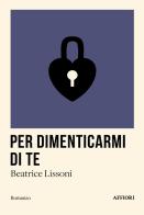 Per dimenticarmi di te di Beatrice Lissoni edito da Affiori