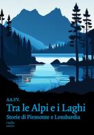Tra le Alpi e i laghi. Storie di Piemonte e Lombardia edito da Rudis Edizioni