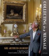 Sir Arthur Gilbert. Collecting is a message. A sparkling life from London to Beverly Hills di Anna Maria Massinelli edito da Sillabe