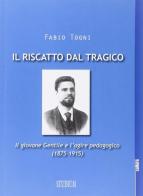 Il riscatto dal tragico. Il giovane Gentile e l'agire pedagogico (1875-1915) di Fabio Togni edito da Studium