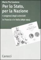 Per lo stato, per la nazione. I congressi degli scienziati in Francia e in Italia (1830-1914) di M. Pia Casalena edito da Carocci