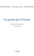 Un partito per il Veneto. La crisi della politica e il territorio di Corrado Poli edito da CLEUP