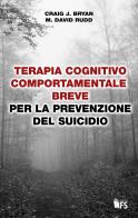 Terapia cognitivo comportamentale breve per la prevenzione del suicidio di Craig J. Bryan, M. David Rudd edito da FerrariSinibaldi