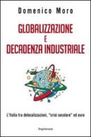 Globalizzazione e decadenza industriale. L'Italia tra delocalizzazioni, «crisi secolare» ed euro di Domenico Moro edito da Imprimatur