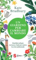 Un giardino per cambiare il mondo. Giardini urbani, terrazze e balconi contro la crisi ambientale di Kate Bradbury edito da Sonda