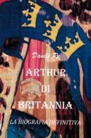 Arthur di Britannia. La biografia definitiva di Danilo Re edito da ilmiolibro self publishing